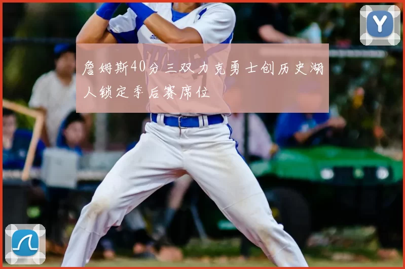 詹姆斯40分三双力克勇士创历史湖人锁定季后赛席位