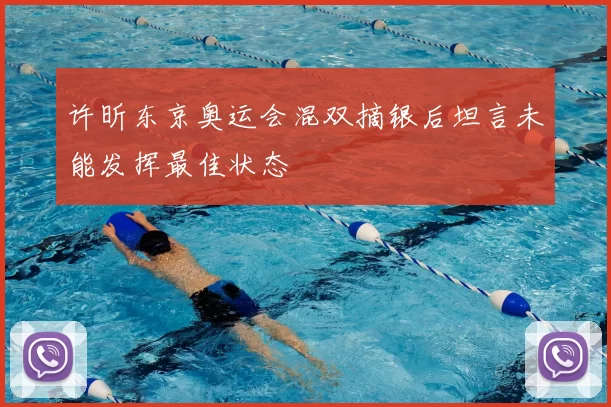 许昕东京奥运会混双摘银后坦言未能发挥最佳状态