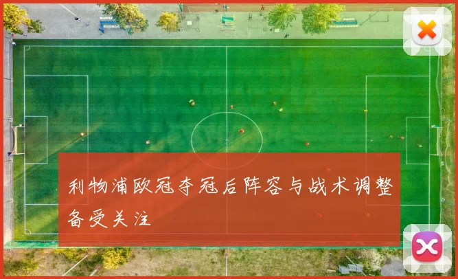 利物浦欧冠夺冠后阵容与战术调整备受关注