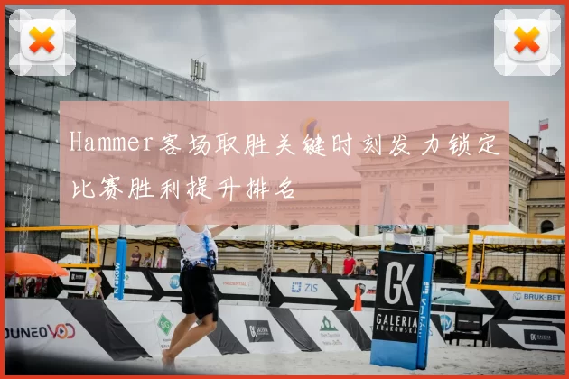 Hammer客场取胜关键时刻发力锁定比赛胜利提升排名