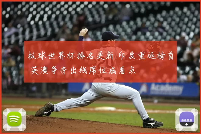 板球世界杯排名更新 印度重返榜首 英澳争夺出线席位成看点