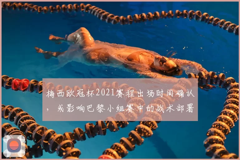 梅西欧冠杯2021赛程出场时间确认，或影响巴黎小组赛中的战术部署