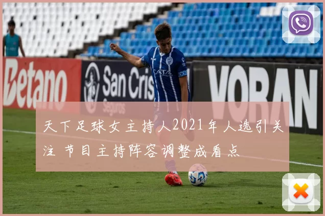 天下足球女主持人2021年人选引关注 节目主持阵容调整成看点