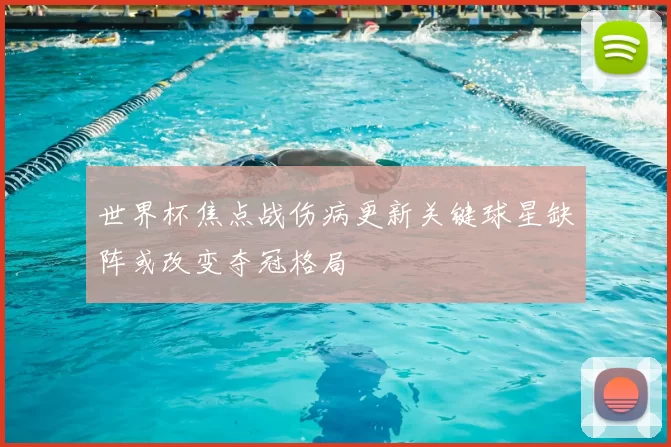 世界杯焦点战伤病更新关键球星缺阵或改变夺冠格局