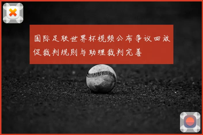 国际足联世界杯视频公布争议回放促裁判规则与助理裁判完善