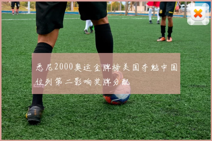 悉尼2000奥运金牌榜美国夺魁中国位列第二影响奖牌分配