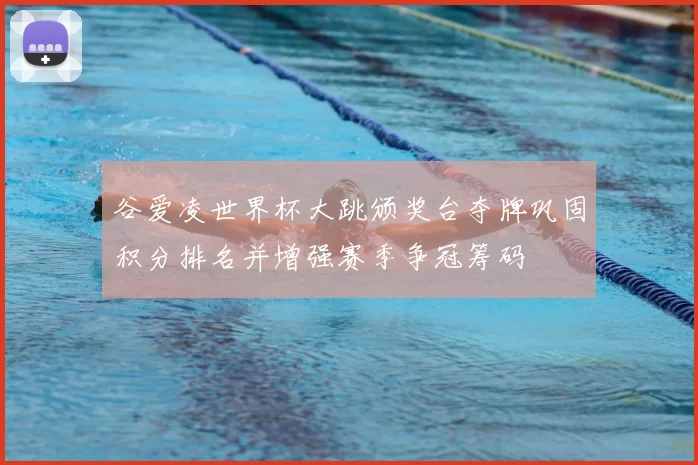 谷爱凌世界杯大跳颁奖台夺牌巩固积分排名并增强赛季争冠筹码