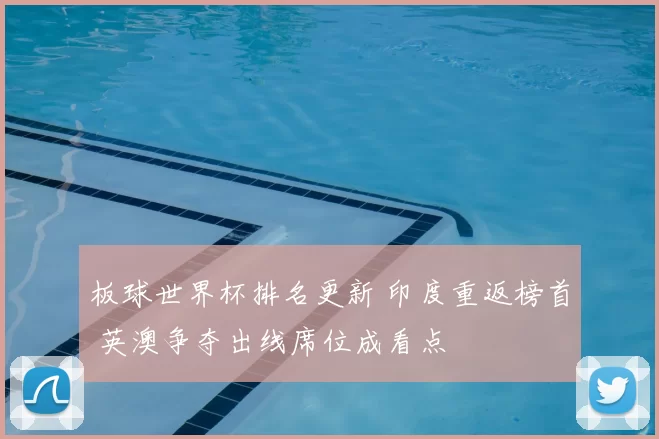 板球世界杯排名更新 印度重返榜首 英澳争夺出线席位成看点