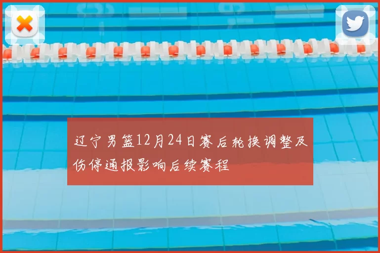 辽宁男篮12月24日赛后轮换调整及伤停通报影响后续赛程