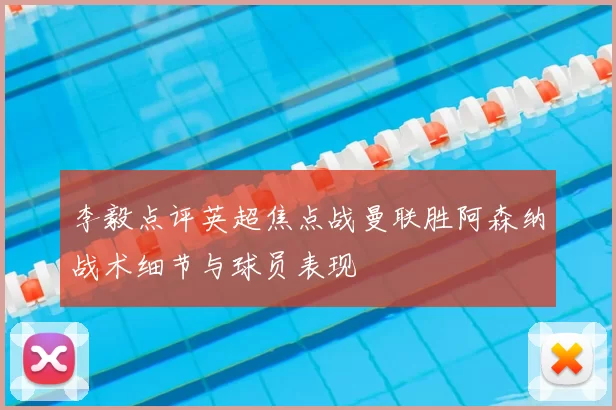 李毅点评英超焦点战曼联胜阿森纳战术细节与球员表现