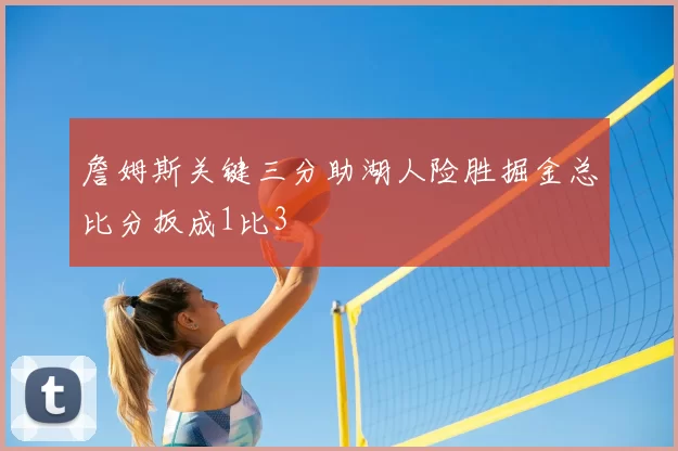 詹姆斯关键三分助湖人险胜掘金总比分扳成1比3