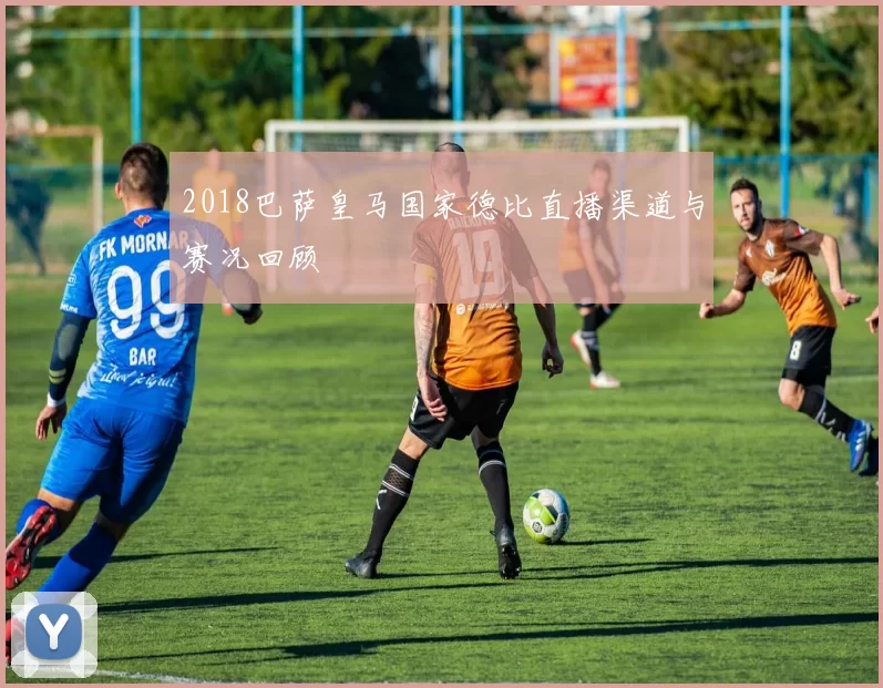 2018巴萨皇马国家德比直播渠道与赛况回顾