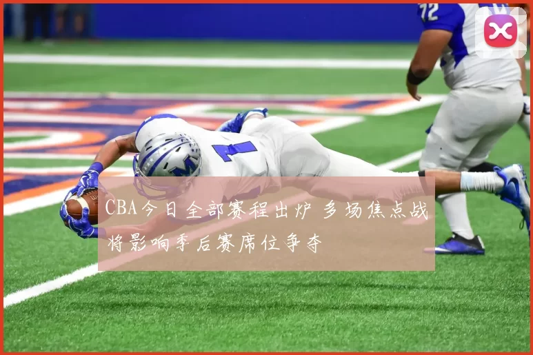 CBA今日全部赛程出炉 多场焦点战将影响季后赛席位争夺