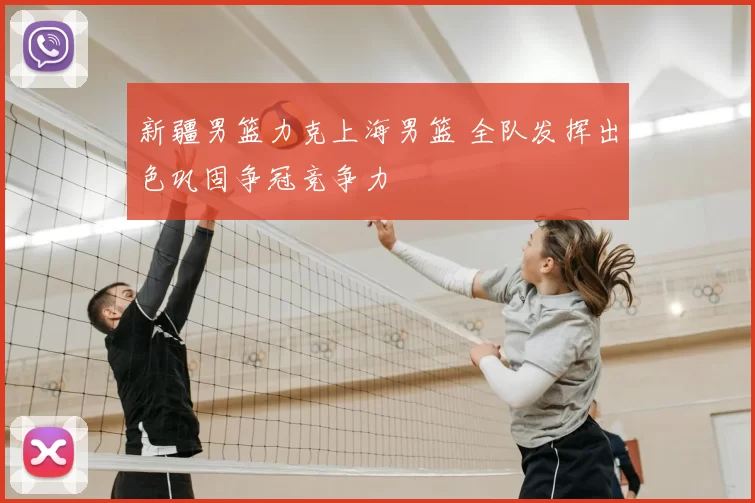 新疆男篮力克上海男篮 全队发挥出色巩固争冠竞争力