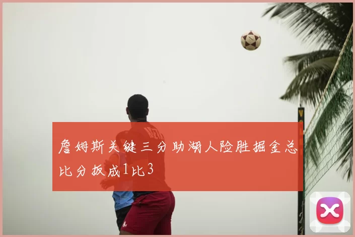 詹姆斯关键三分助湖人险胜掘金总比分扳成1比3