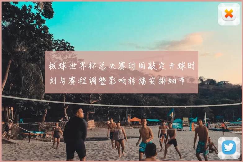 板球世界杯总决赛时间敲定开球时刻与赛程调整影响转播安排细节