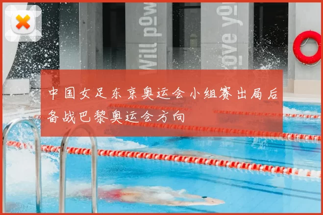 中国女足东京奥运会小组赛出局后备战巴黎奥运会方向